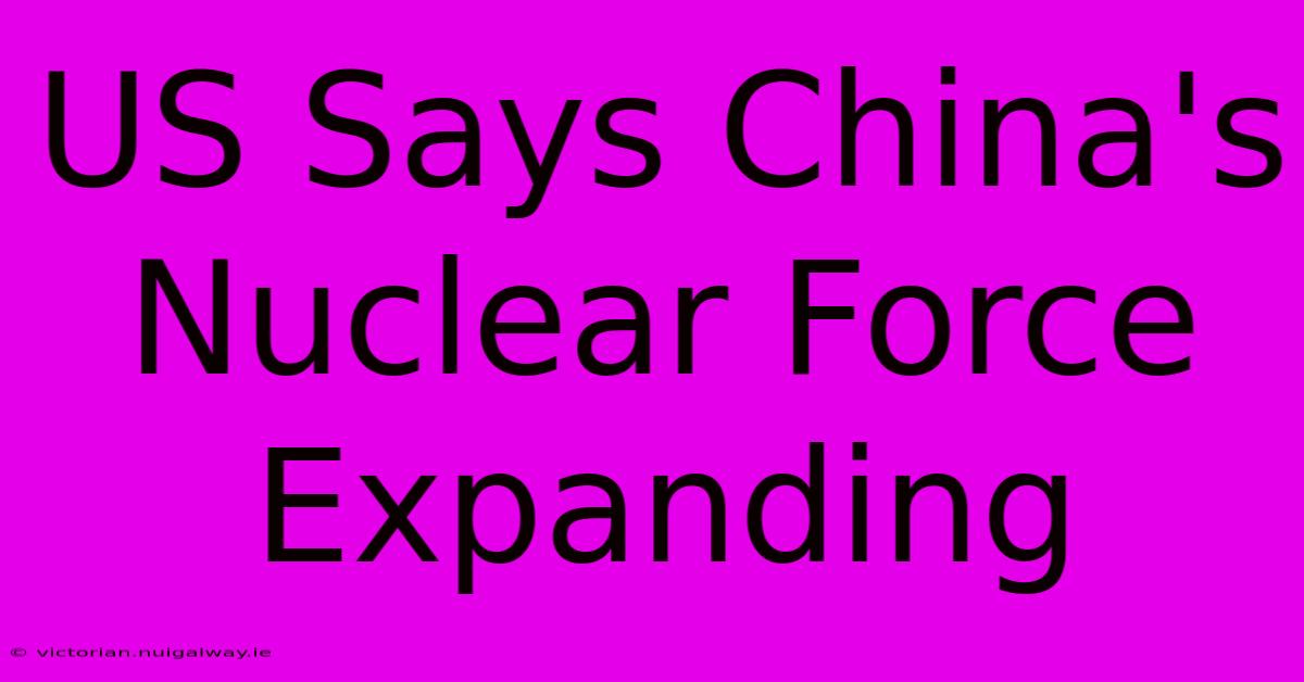 US Says China's Nuclear Force Expanding 