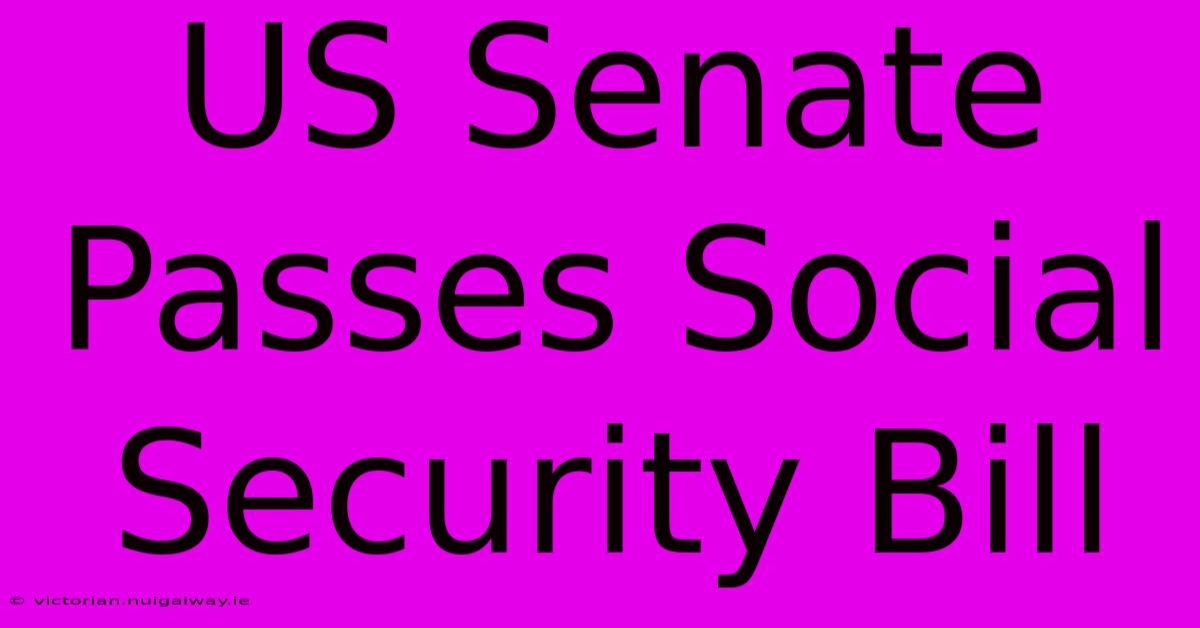 US Senate Passes Social Security Bill