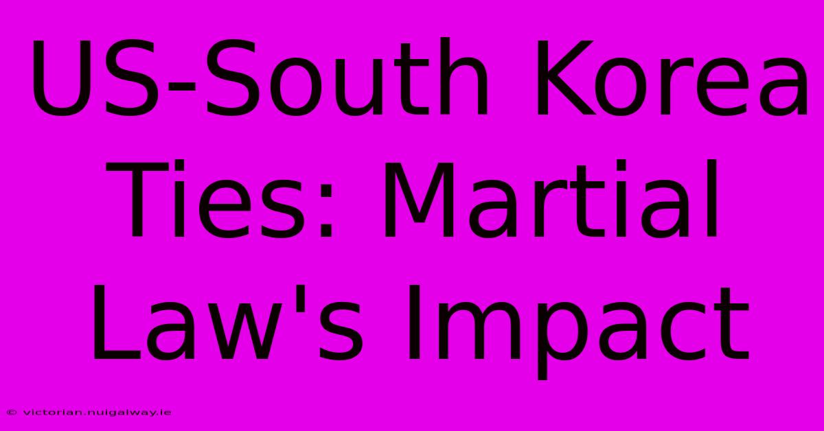 US-South Korea Ties: Martial Law's Impact