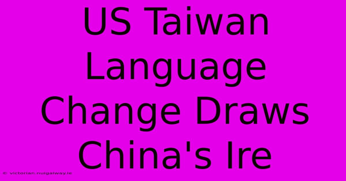 US Taiwan Language Change Draws China's Ire