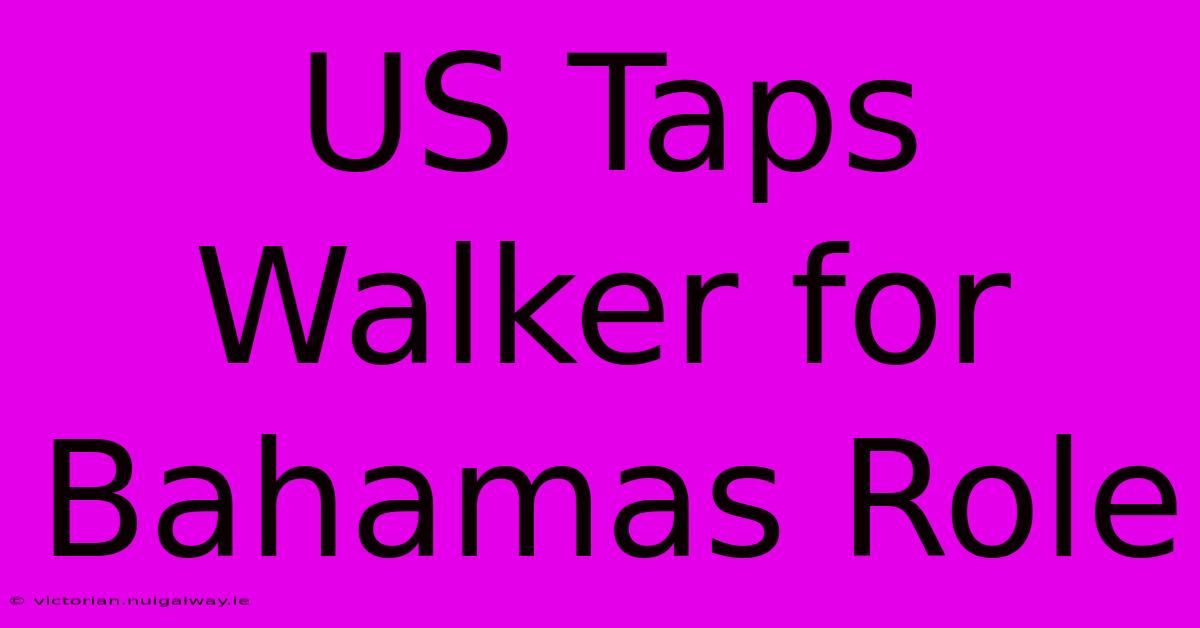 US Taps Walker For Bahamas Role