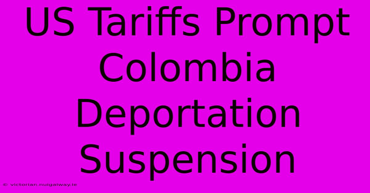 US Tariffs Prompt Colombia Deportation Suspension