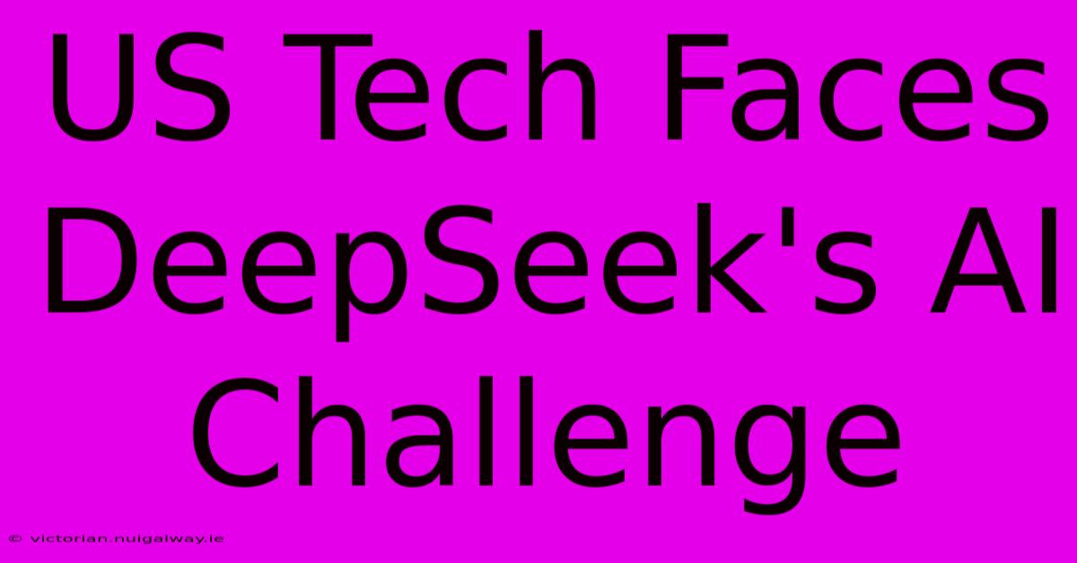 US Tech Faces DeepSeek's AI Challenge