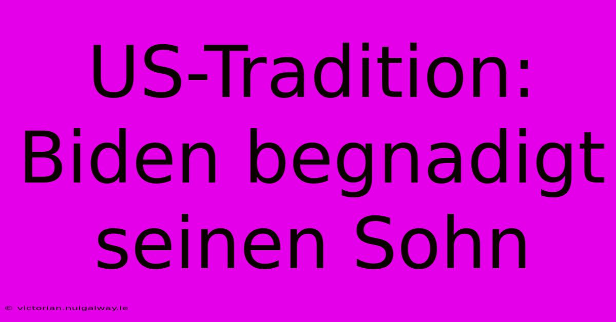 US-Tradition: Biden Begnadigt Seinen Sohn