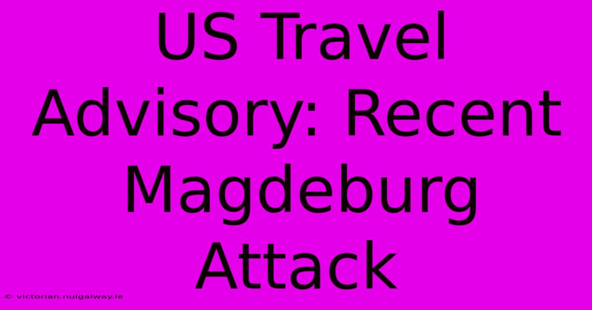 US Travel Advisory: Recent Magdeburg Attack