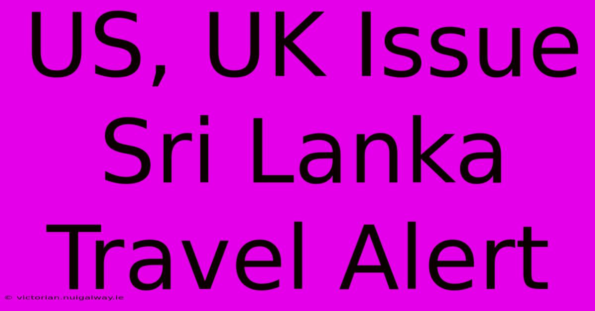 US, UK Issue Sri Lanka Travel Alert