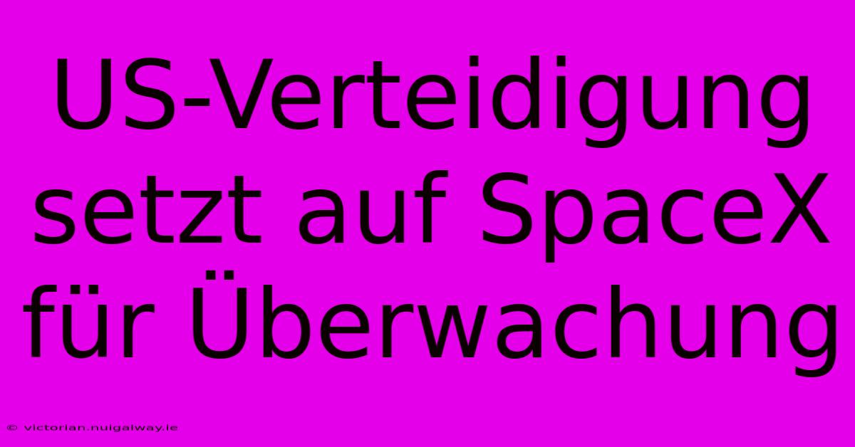 US-Verteidigung Setzt Auf SpaceX Für Überwachung