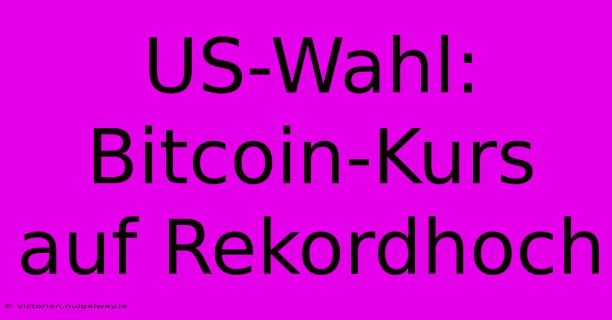 US-Wahl: Bitcoin-Kurs Auf Rekordhoch