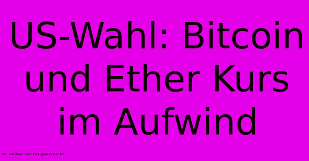 US-Wahl: Bitcoin Und Ether Kurs Im Aufwind