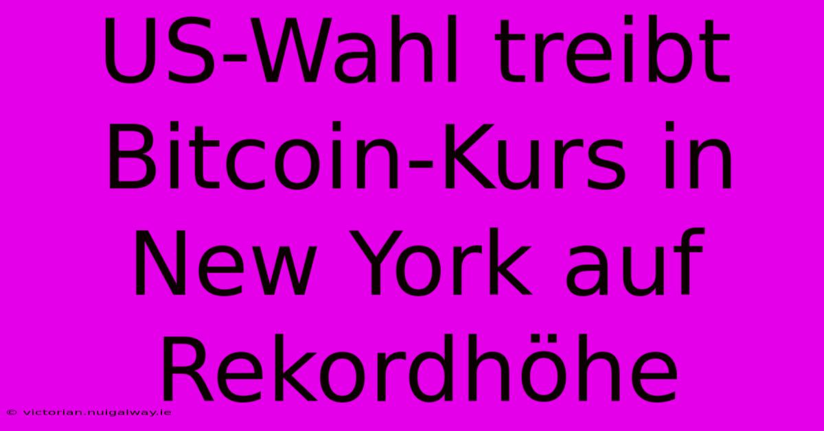 US-Wahl Treibt Bitcoin-Kurs In New York Auf Rekordhöhe