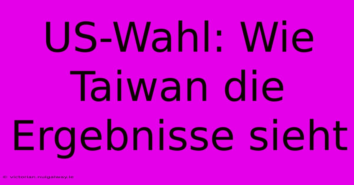 US-Wahl: Wie Taiwan Die Ergebnisse Sieht