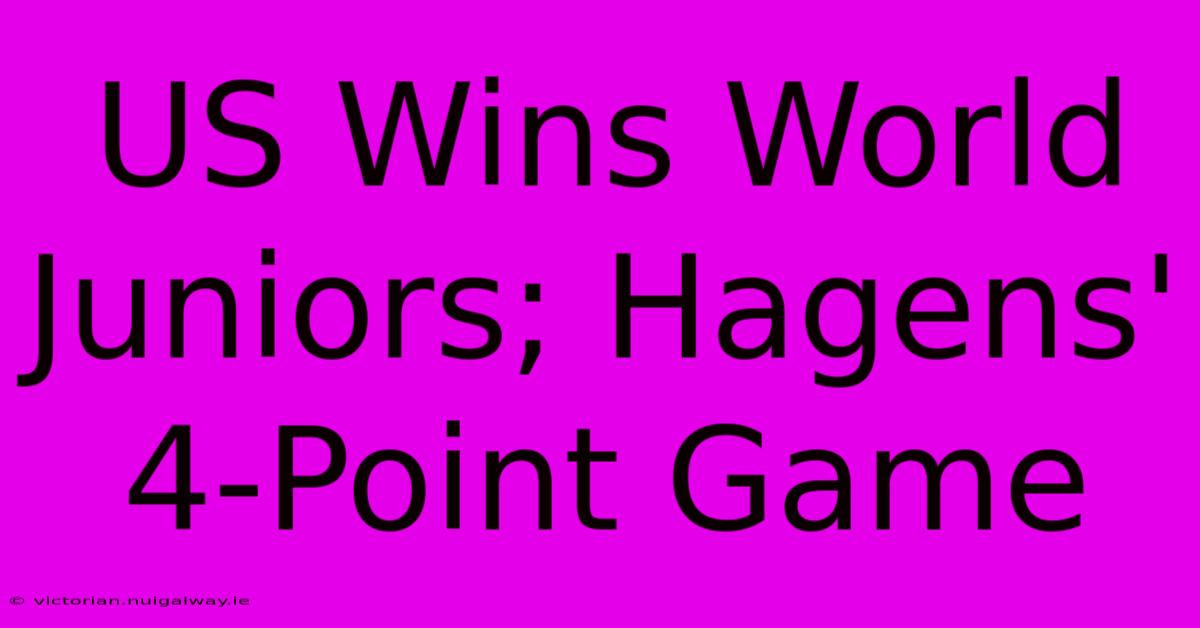 US Wins World Juniors; Hagens' 4-Point Game