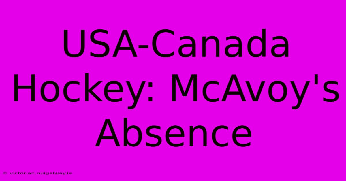 USA-Canada Hockey: McAvoy's Absence