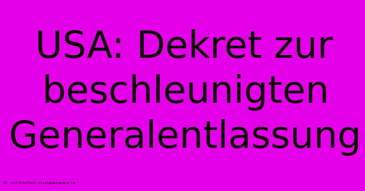 USA: Dekret Zur Beschleunigten Generalentlassung