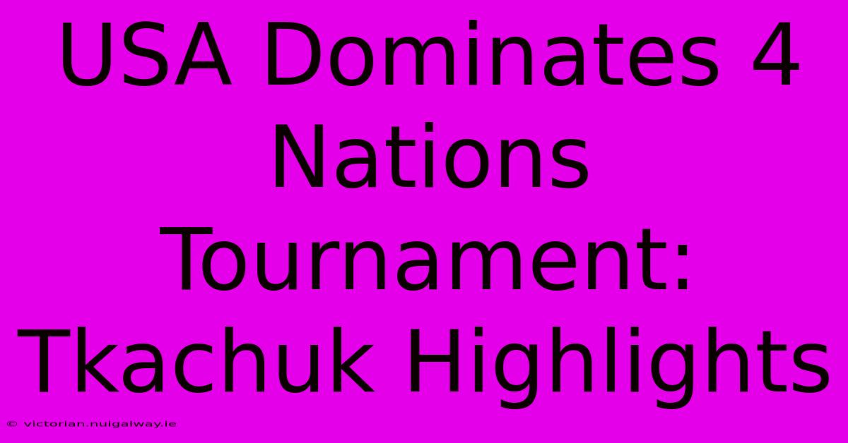 USA Dominates 4 Nations Tournament: Tkachuk Highlights