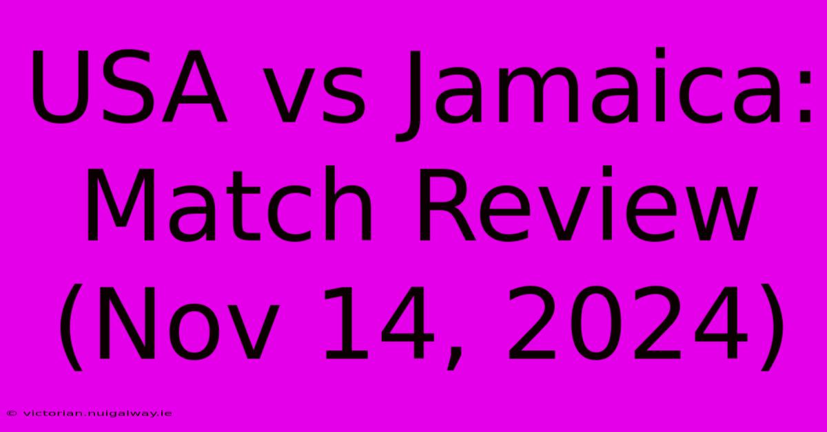 USA Vs Jamaica: Match Review (Nov 14, 2024)