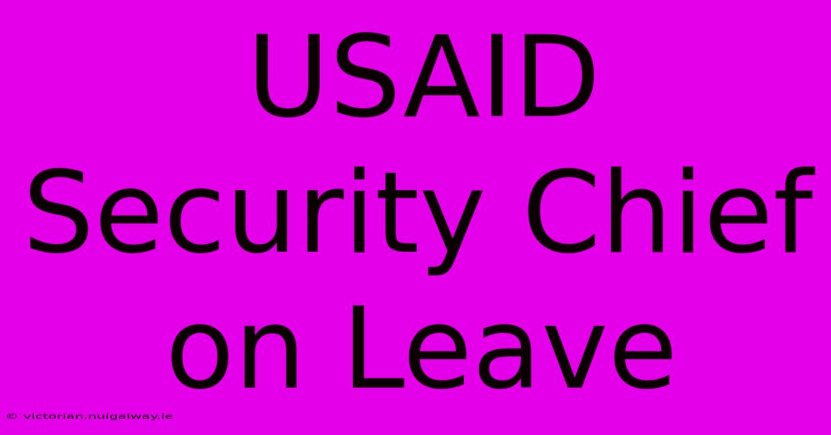 USAID Security Chief On Leave