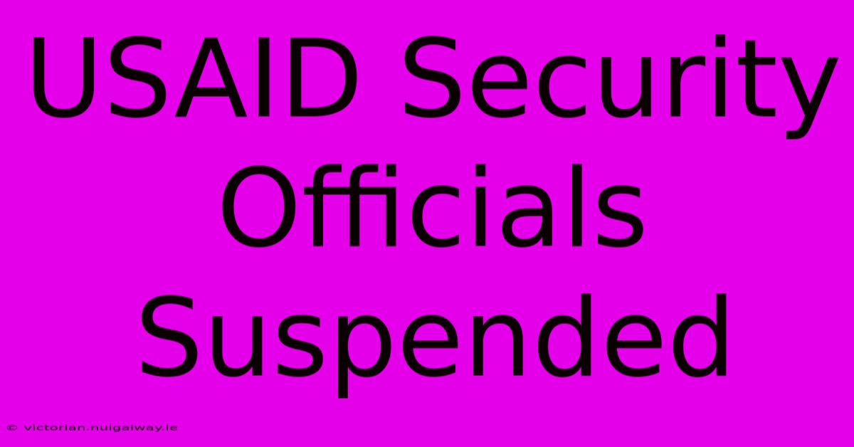 USAID Security Officials Suspended