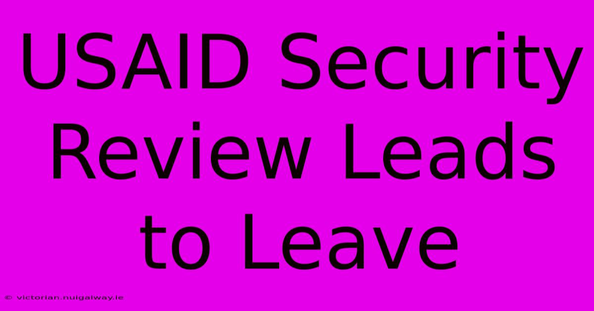 USAID Security Review Leads To Leave