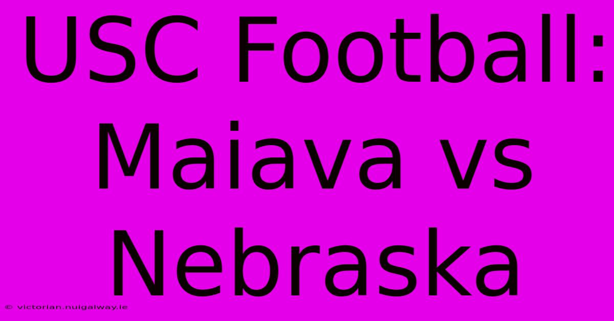 USC Football: Maiava Vs Nebraska