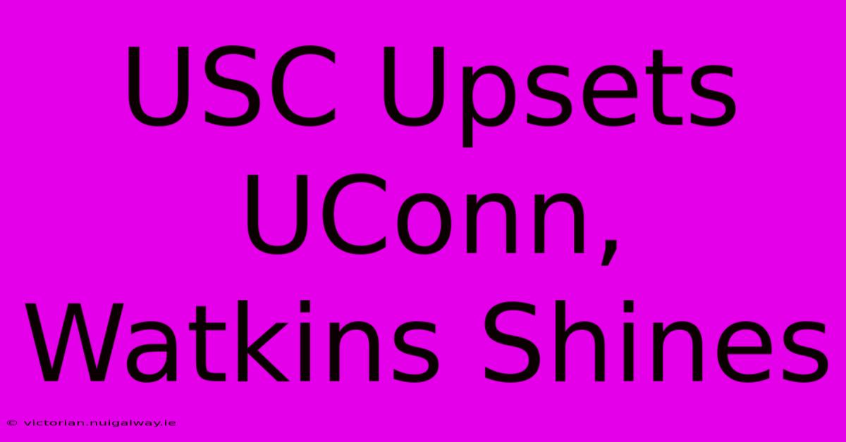 USC Upsets UConn, Watkins Shines