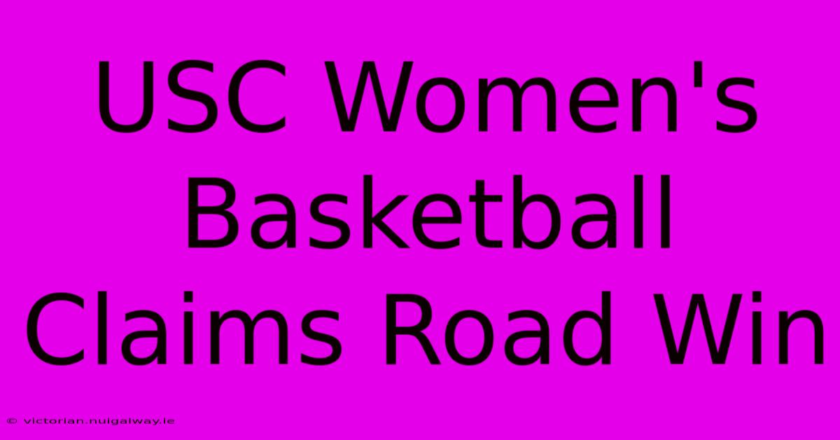 USC Women's Basketball Claims Road Win