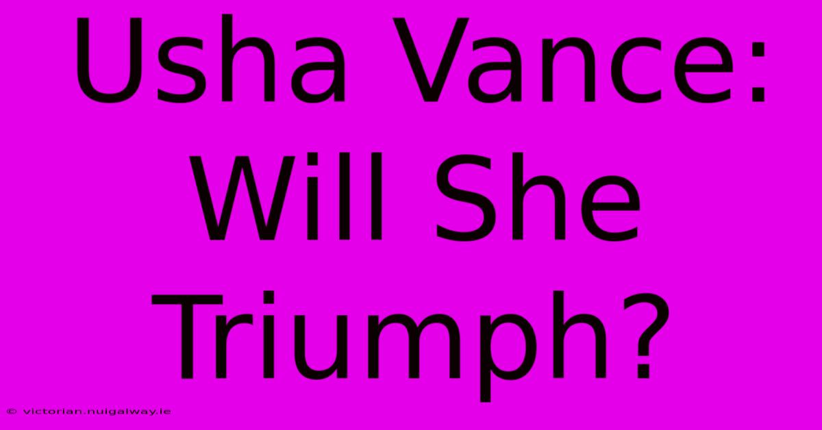 Usha Vance:  Will She Triumph?