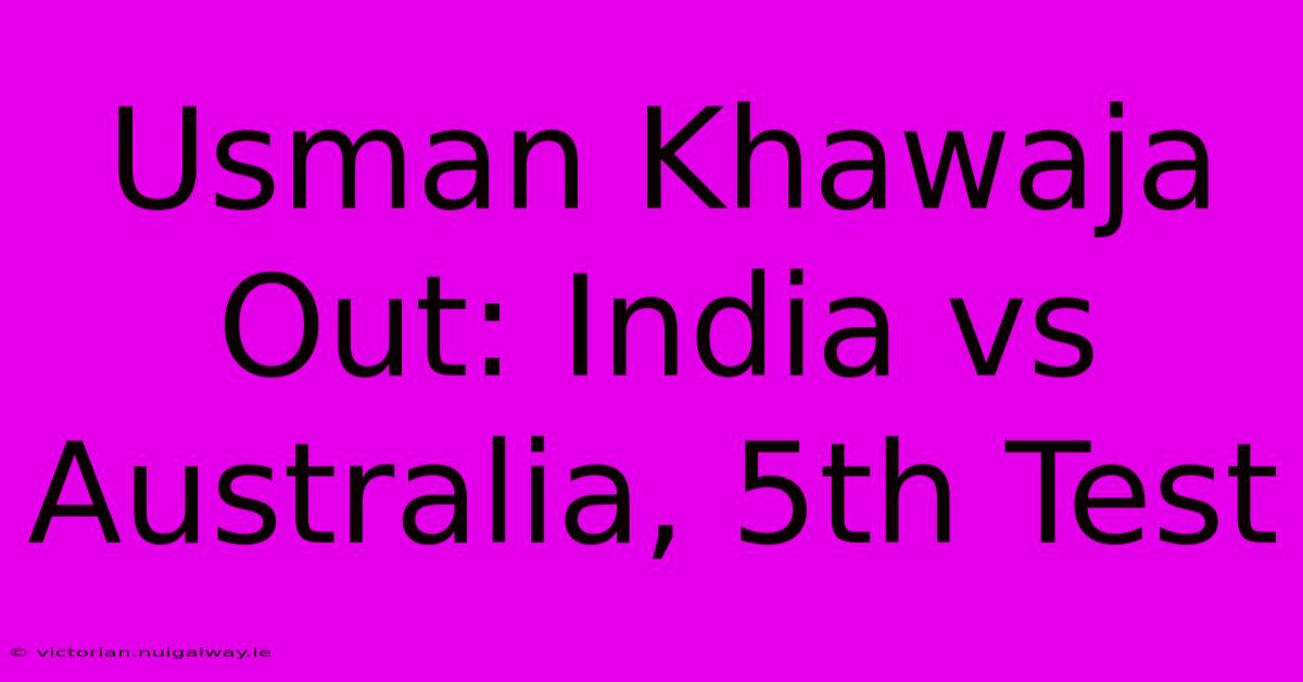 Usman Khawaja Out: India Vs Australia, 5th Test