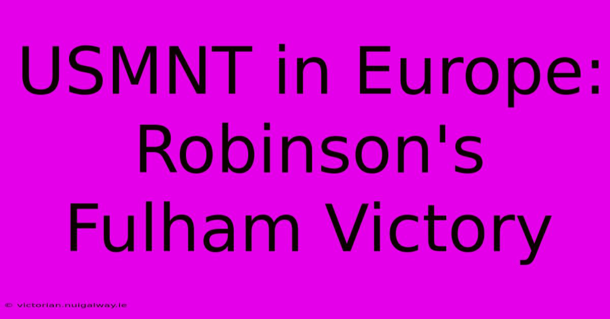 USMNT In Europe: Robinson's Fulham Victory