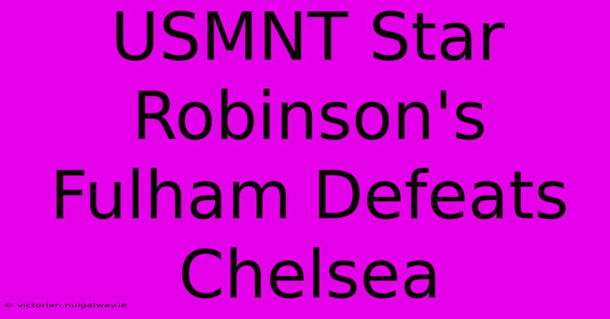 USMNT Star Robinson's Fulham Defeats Chelsea