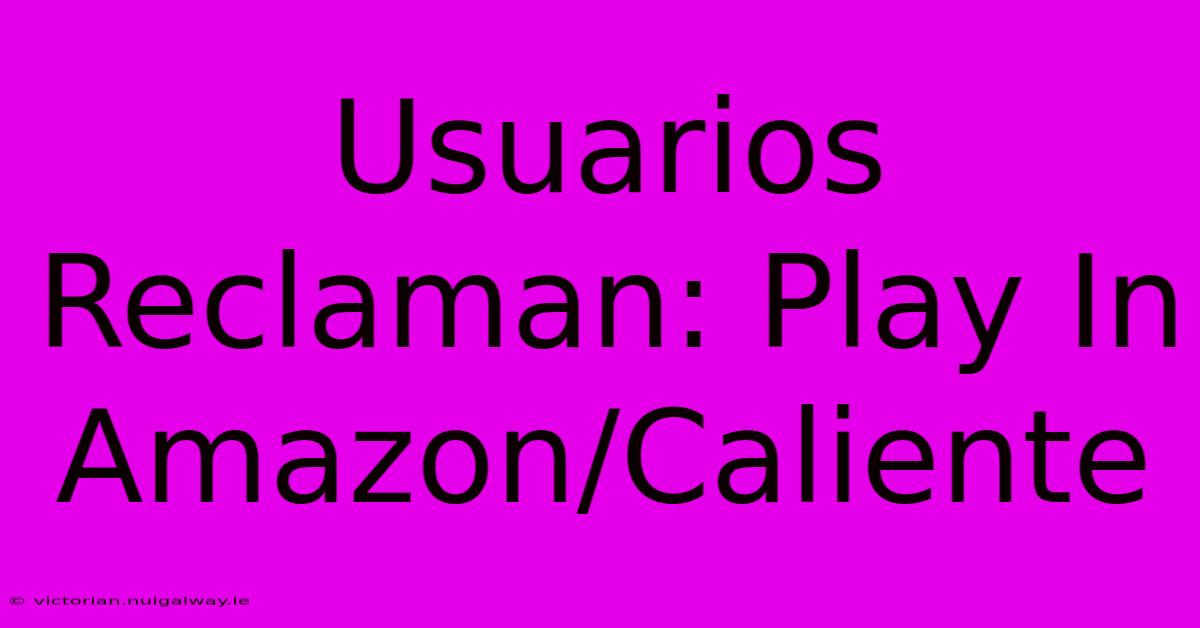 Usuarios Reclaman: Play In Amazon/Caliente