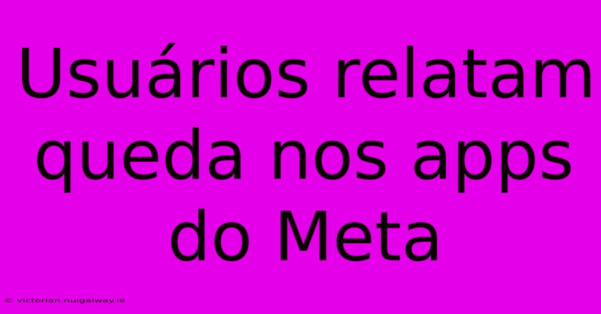 Usuários Relatam Queda Nos Apps Do Meta