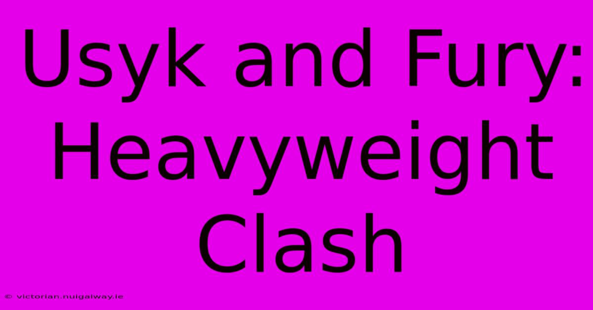 Usyk And Fury: Heavyweight Clash