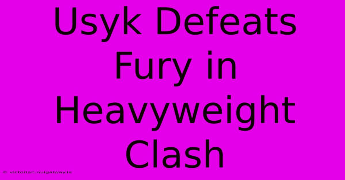 Usyk Defeats Fury In Heavyweight Clash