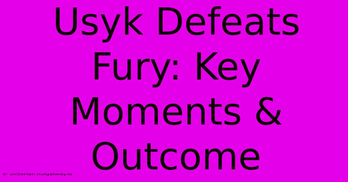 Usyk Defeats Fury: Key Moments & Outcome