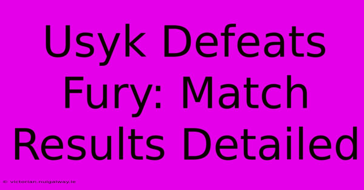 Usyk Defeats Fury: Match Results Detailed