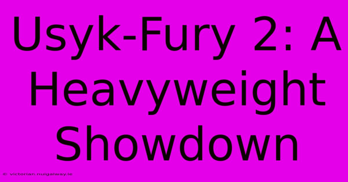 Usyk-Fury 2: A Heavyweight Showdown