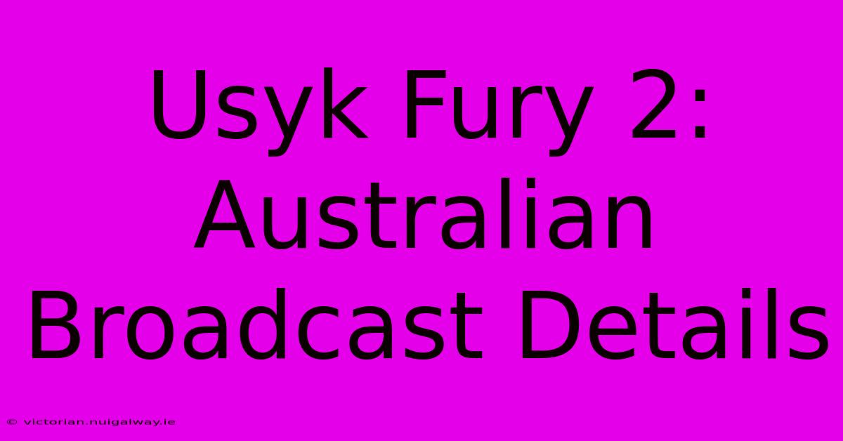 Usyk Fury 2: Australian Broadcast Details