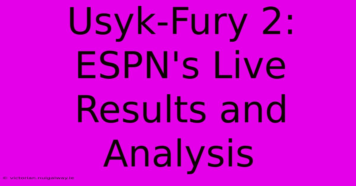 Usyk-Fury 2: ESPN's Live Results And Analysis