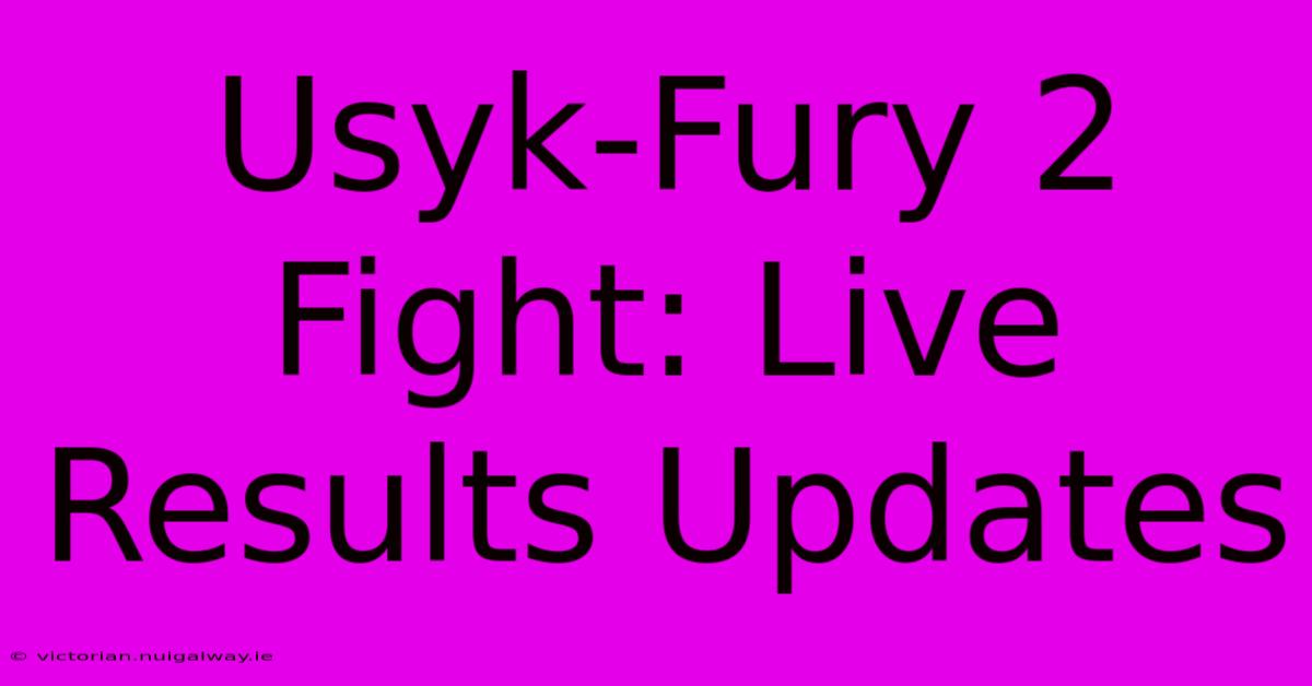 Usyk-Fury 2 Fight: Live Results Updates