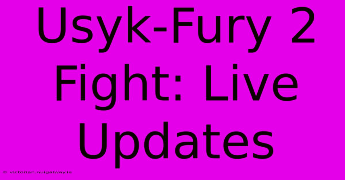 Usyk-Fury 2 Fight: Live Updates