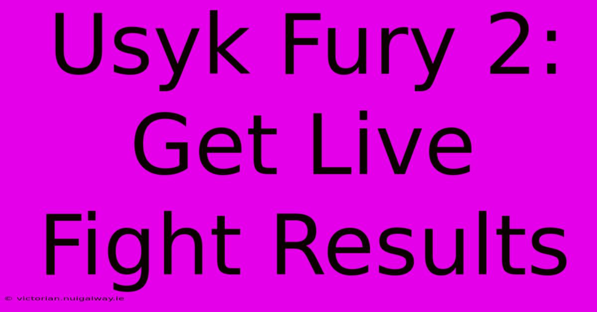 Usyk Fury 2: Get Live Fight Results