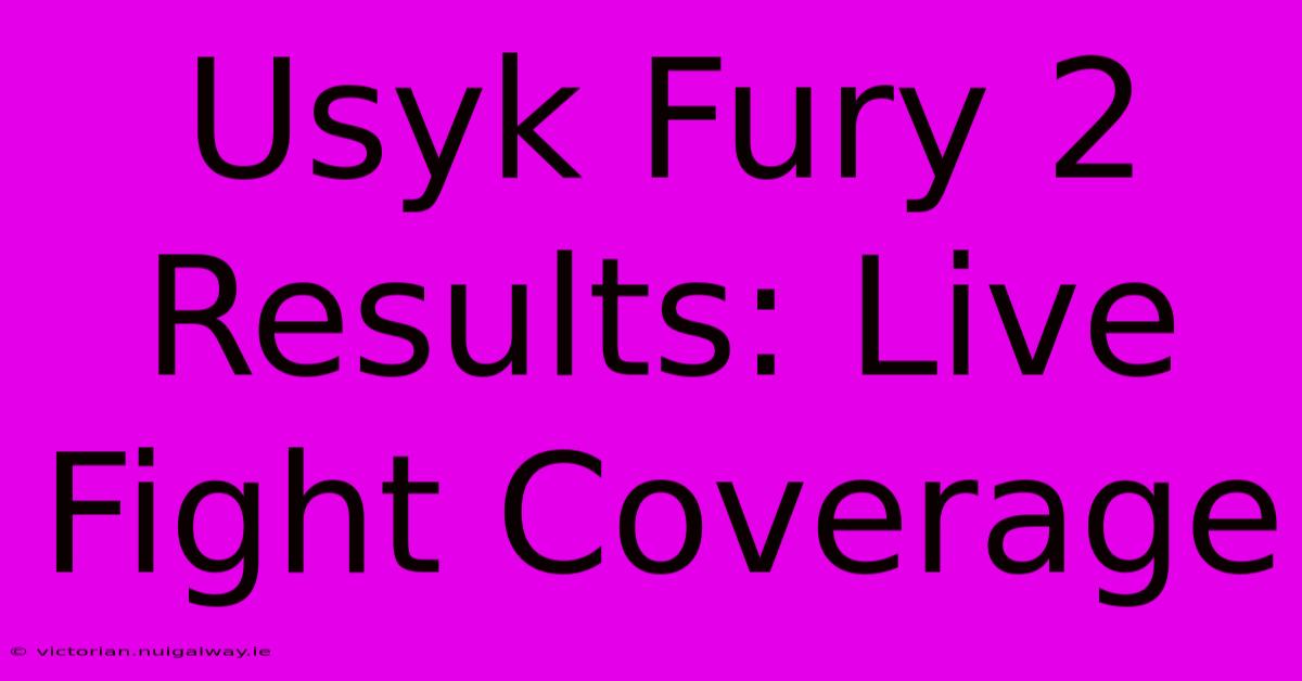 Usyk Fury 2 Results: Live Fight Coverage