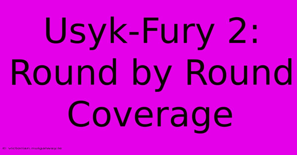 Usyk-Fury 2: Round By Round Coverage