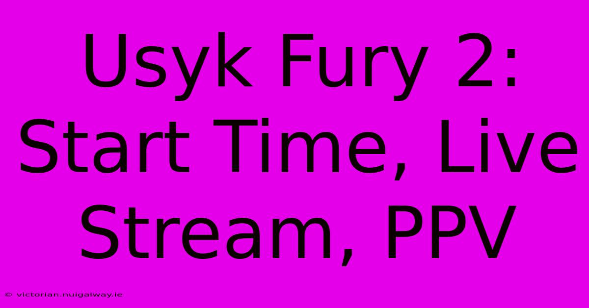 Usyk Fury 2: Start Time, Live Stream, PPV