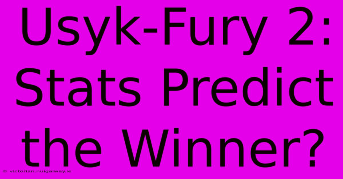 Usyk-Fury 2:  Stats Predict The Winner?