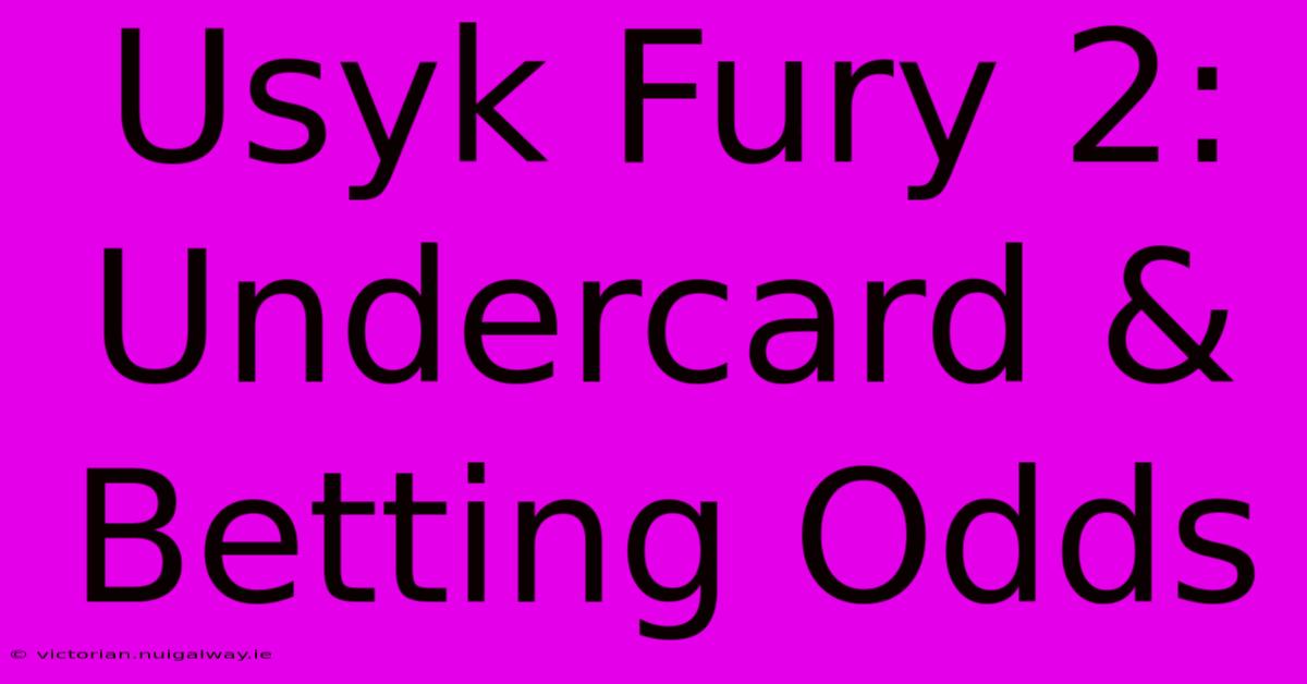 Usyk Fury 2: Undercard & Betting Odds