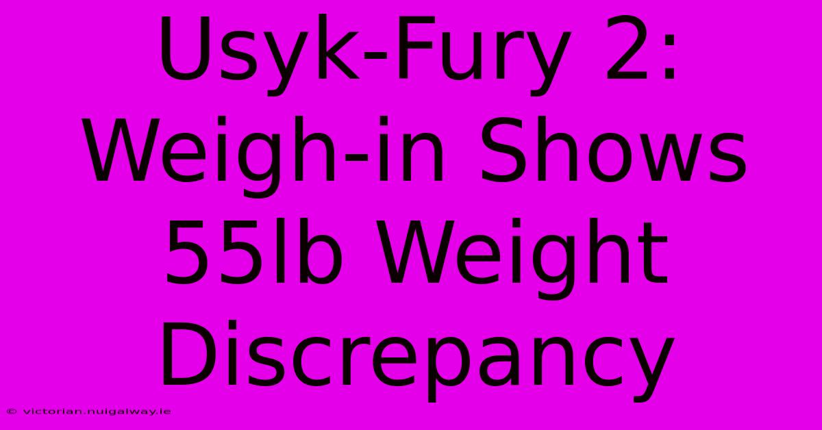 Usyk-Fury 2: Weigh-in Shows 55lb Weight Discrepancy