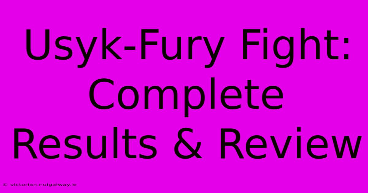 Usyk-Fury Fight: Complete Results & Review