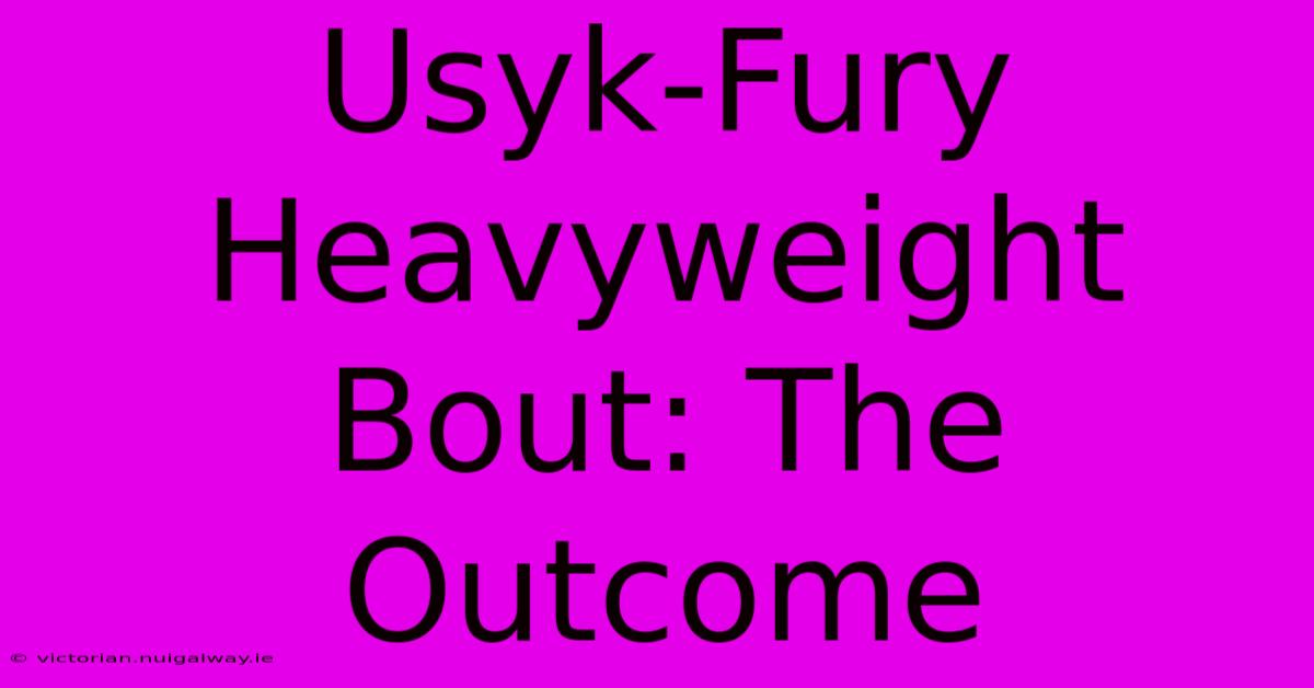 Usyk-Fury Heavyweight Bout: The Outcome